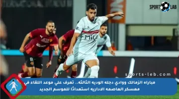 مباراة الزمالك ووادى دجلة الودية الثالثة.. تعرف على موعد اللقاء في معسكر العاصمة الإدارية استعدادًا للموسم الجديد